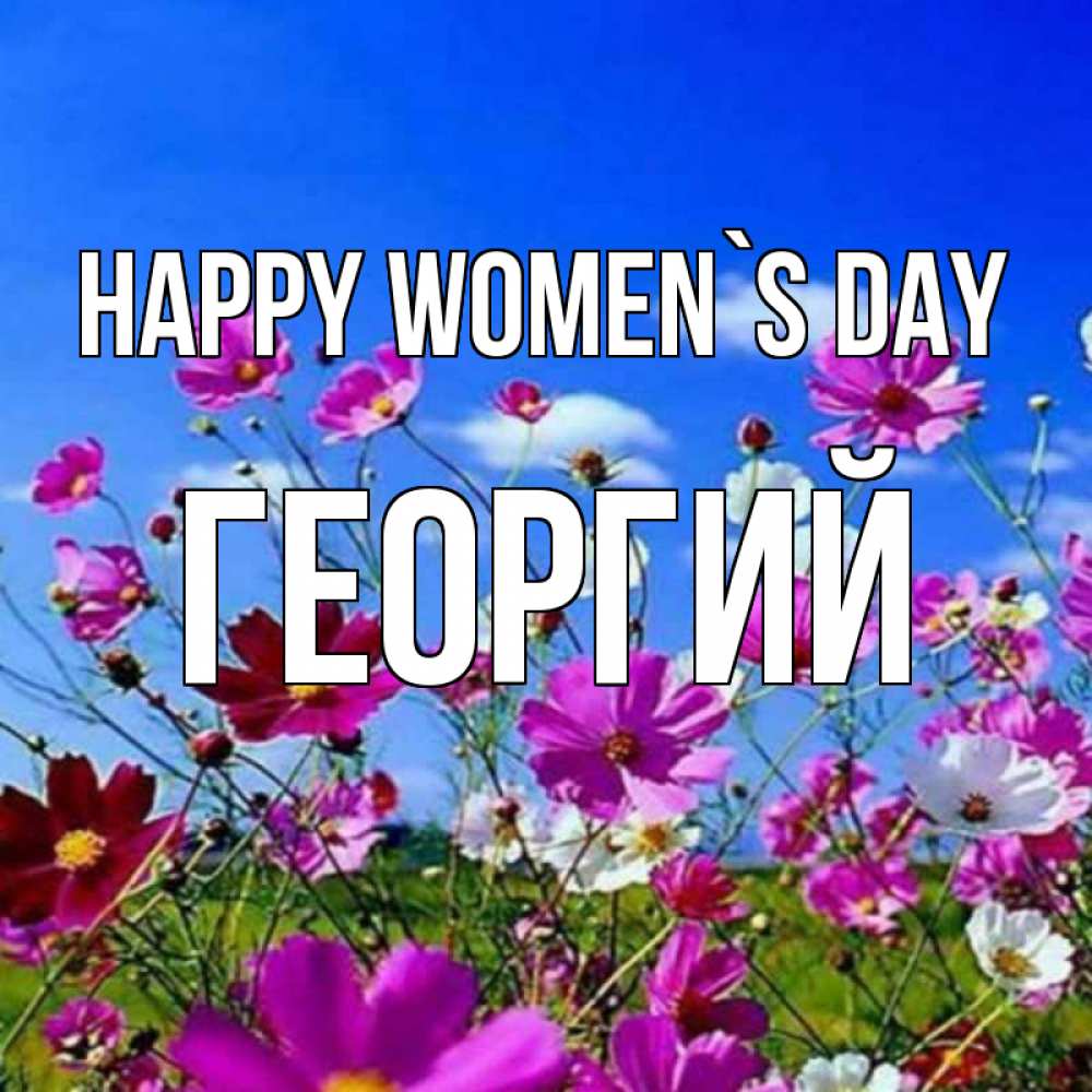 Greetings card с именем, Георгий happy women`s day цветы Greetings with text for free download 